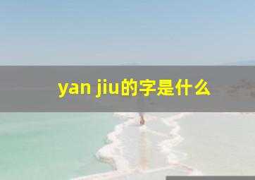 yan jiu的字是什么